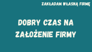 Zakładam własną działalność gospodarczą. Dobry czas na założenie własnej firmy