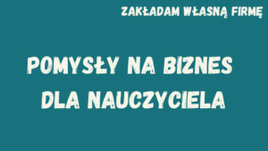 Zakładam własną działalność gospodarczą. Najlepszy pomysł na biznes dla nauczyciela