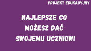 Metoda projektu edukacyjnego. Projekt edukacyjny – najlepsze co możesz dać swojemu uczniowi