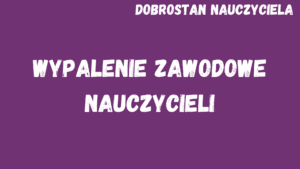 Dobrostan nauczyciela. Wypalenie zawodowe nauczycieli
